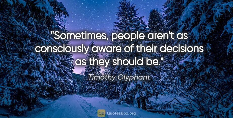 Timothy Olyphant quote: "Sometimes, people aren't as consciously aware of their..."