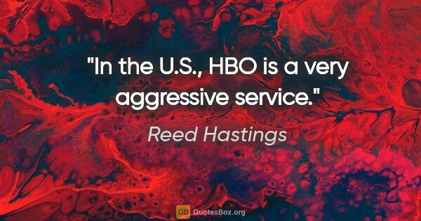 Reed Hastings quote: "In the U.S., HBO is a very aggressive service."