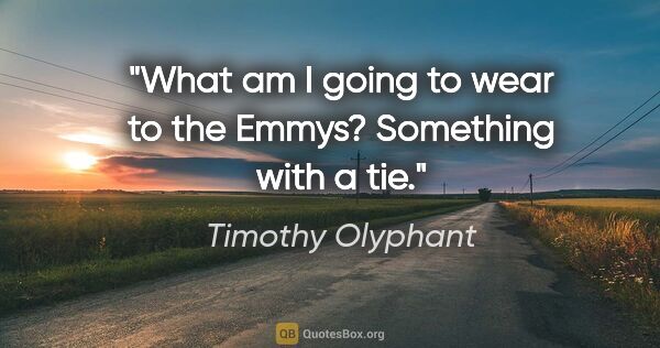 Timothy Olyphant quote: "What am I going to wear to the Emmys? Something with a tie."