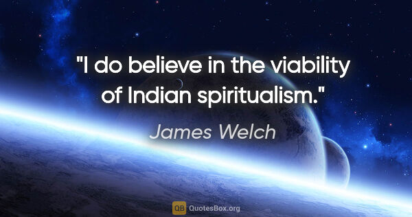 James Welch quote: "I do believe in the viability of Indian spiritualism."