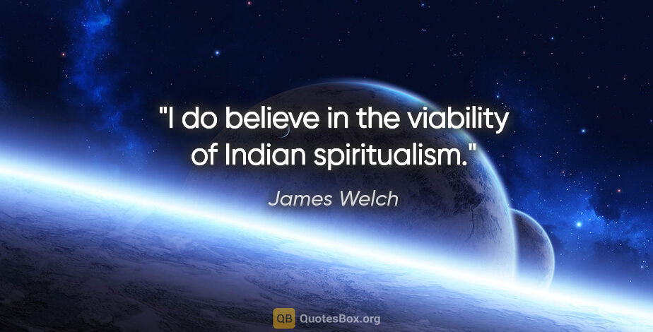 James Welch quote: "I do believe in the viability of Indian spiritualism."