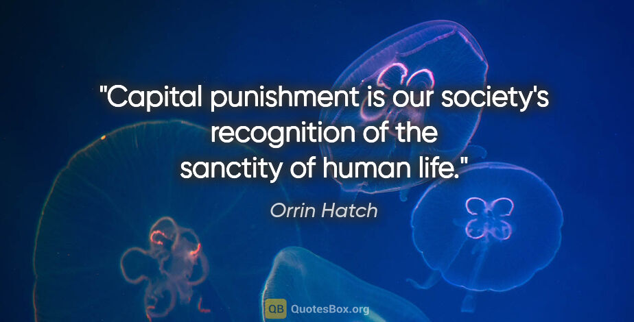 Orrin Hatch quote: "Capital punishment is our society's recognition of the..."
