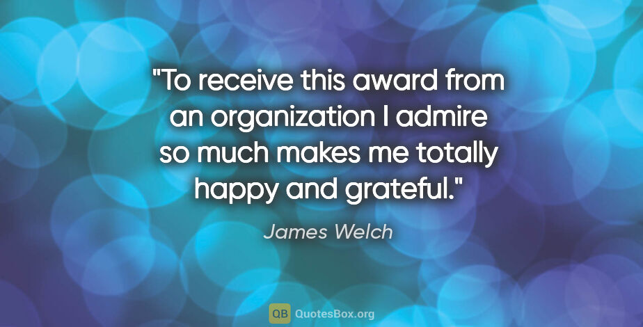 James Welch quote: "To receive this award from an organization I admire so much..."