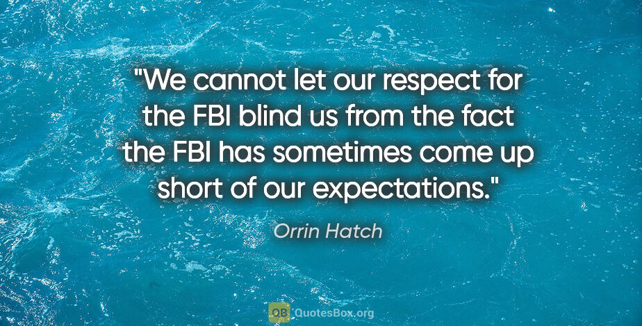 Orrin Hatch quote: "We cannot let our respect for the FBI blind us from the fact..."