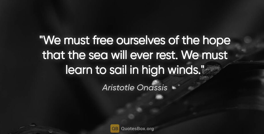Aristotle Onassis quote: "We must free ourselves of the hope that the sea will ever..."