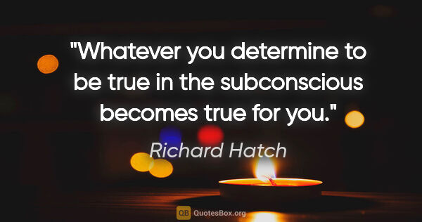 Richard Hatch quote: "Whatever you determine to be true in the subconscious becomes..."
