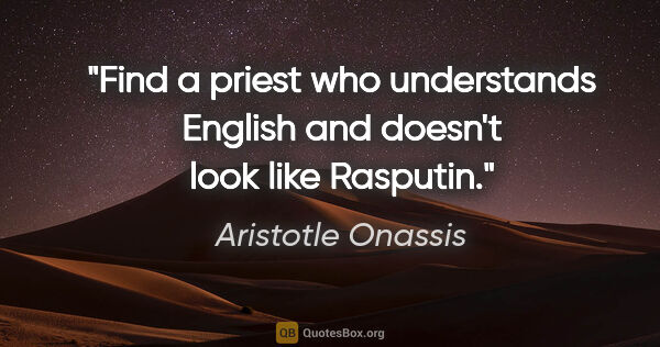 Aristotle Onassis quote: "Find a priest who understands English and doesn't look like..."