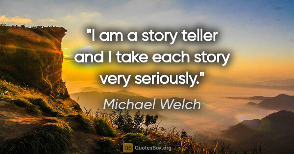 Michael Welch quote: "I am a story teller and I take each story very seriously."