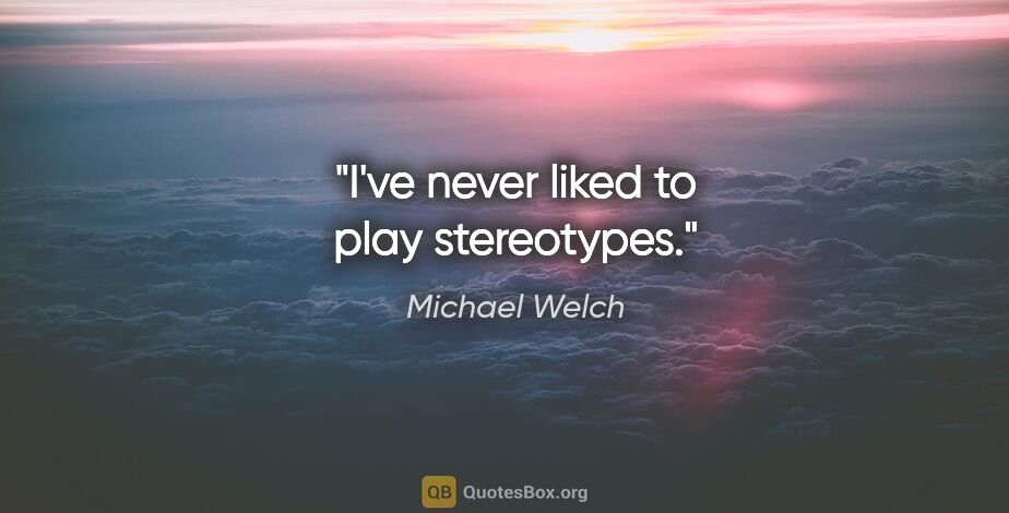 Michael Welch quote: "I've never liked to play stereotypes."
