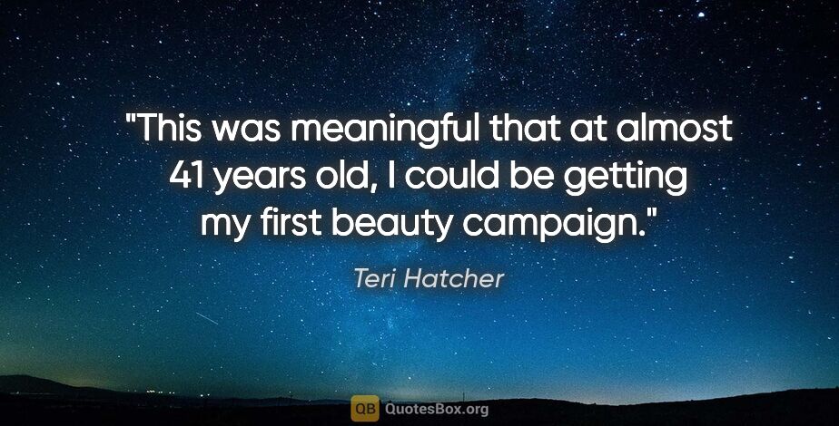 Teri Hatcher quote: "This was meaningful that at almost 41 years old, I could be..."