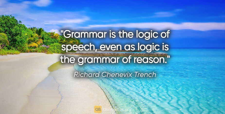 Richard Chenevix Trench quote: "Grammar is the logic of speech, even as logic is the grammar..."