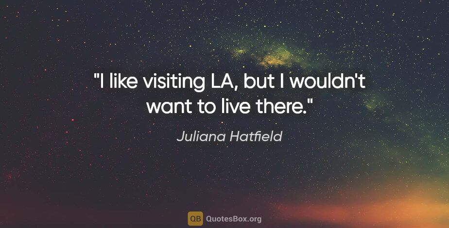 Juliana Hatfield quote: "I like visiting LA, but I wouldn't want to live there."