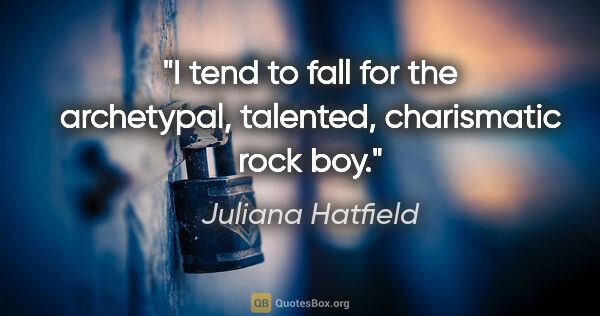 Juliana Hatfield quote: "I tend to fall for the archetypal, talented, charismatic rock..."