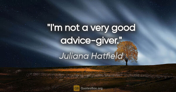 Juliana Hatfield quote: "I'm not a very good advice-giver."