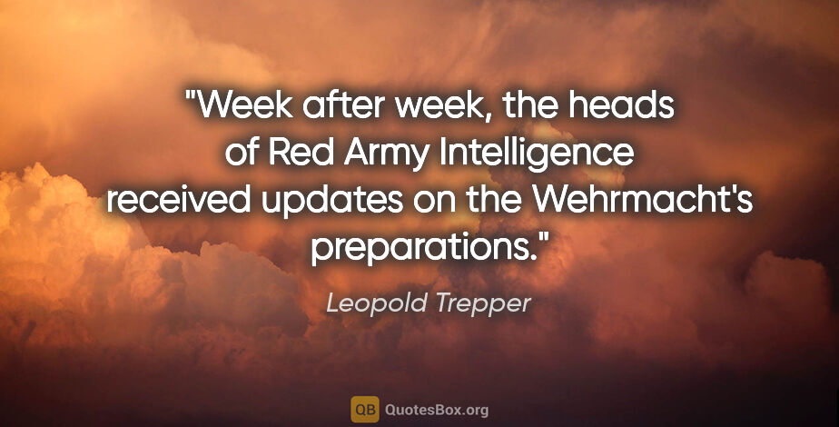 Leopold Trepper quote: "Week after week, the heads of Red Army Intelligence received..."