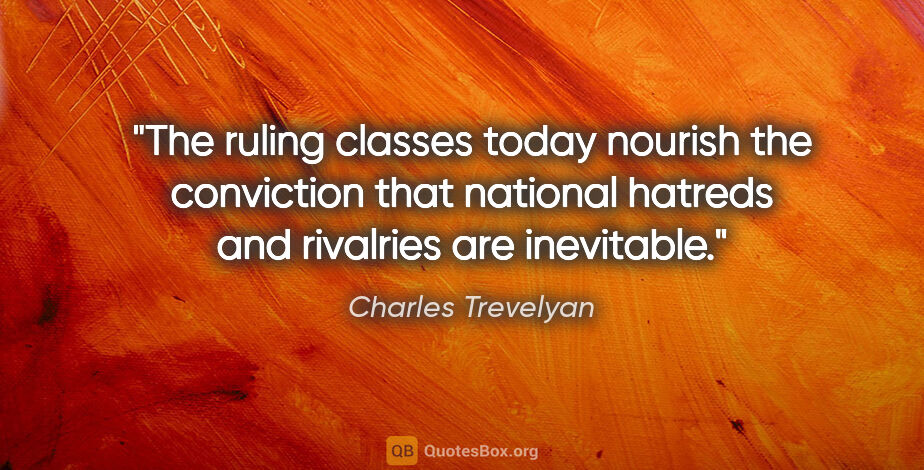 Charles Trevelyan quote: "The ruling classes today nourish the conviction that national..."