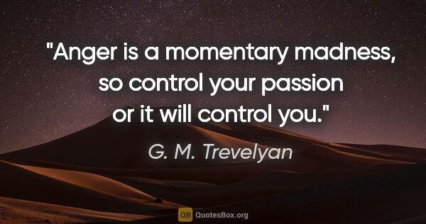 G. M. Trevelyan quote: "Anger is a momentary madness, so control your passion or it..."
