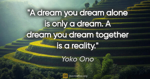 Yoko Ono quote: "A dream you dream alone is only a dream. A dream you dream..."