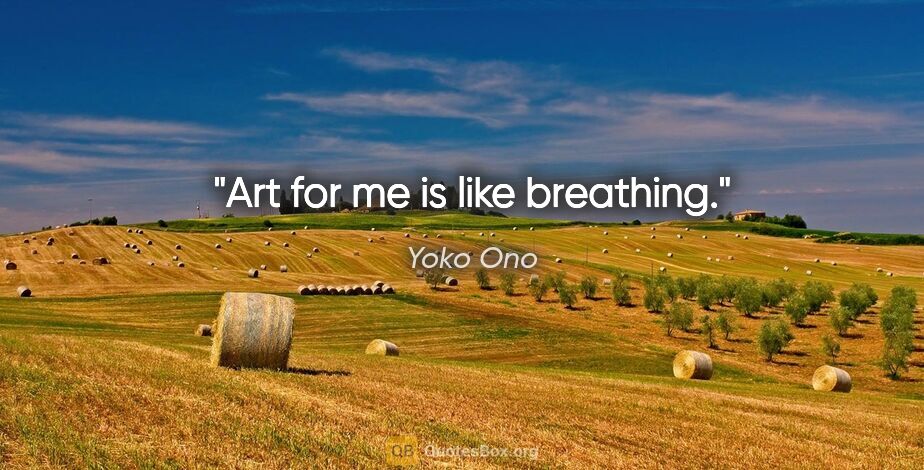 Yoko Ono quote: "Art for me is like breathing."