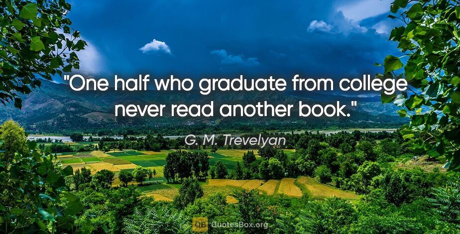 G. M. Trevelyan quote: "One half who graduate from college never read another book."