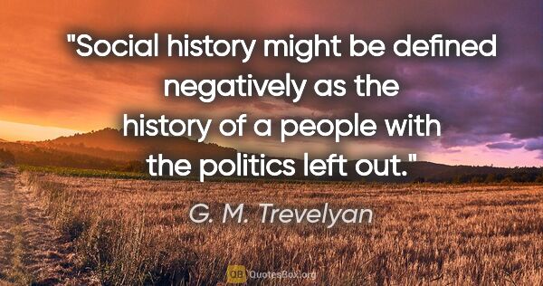 G. M. Trevelyan quote: "Social history might be defined negatively as the history of a..."