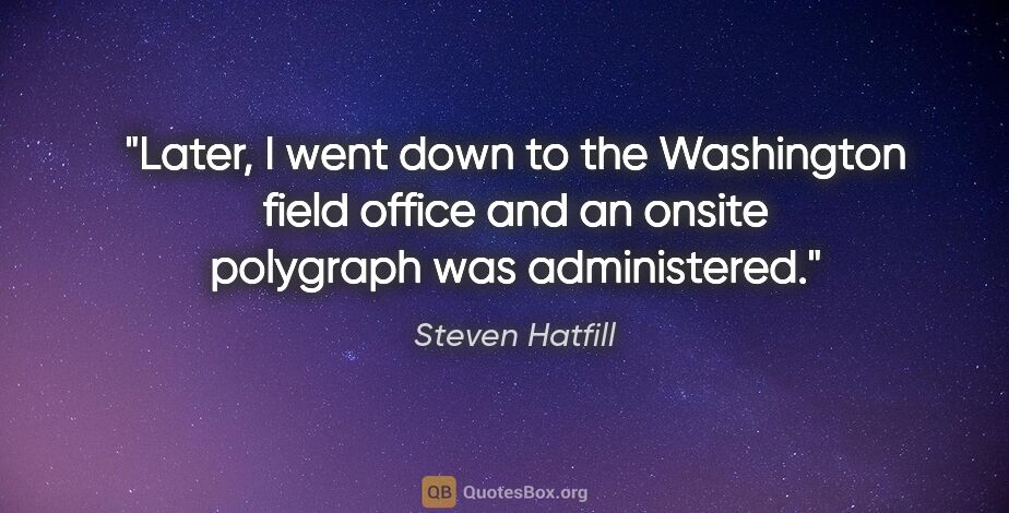 Steven Hatfill quote: "Later, I went down to the Washington field office and an..."