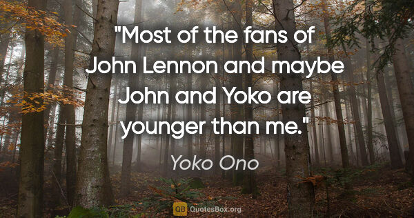 Yoko Ono quote: "Most of the fans of John Lennon and maybe John and Yoko are..."