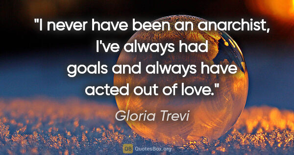 Gloria Trevi quote: "I never have been an anarchist, I've always had goals and..."