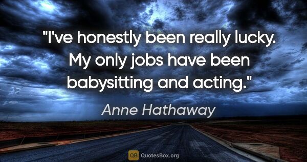 Anne Hathaway quote: "I've honestly been really lucky. My only jobs have been..."