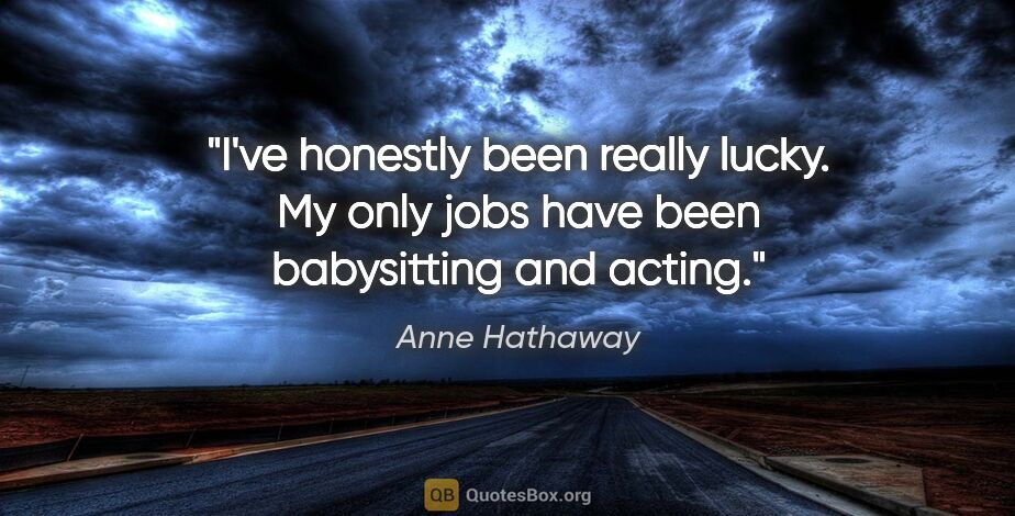 Anne Hathaway quote: "I've honestly been really lucky. My only jobs have been..."