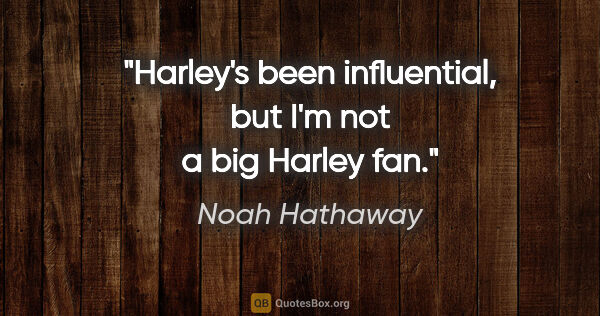 Noah Hathaway quote: "Harley's been influential, but I'm not a big Harley fan."