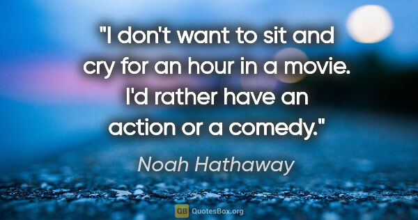 Noah Hathaway quote: "I don't want to sit and cry for an hour in a movie. I'd rather..."