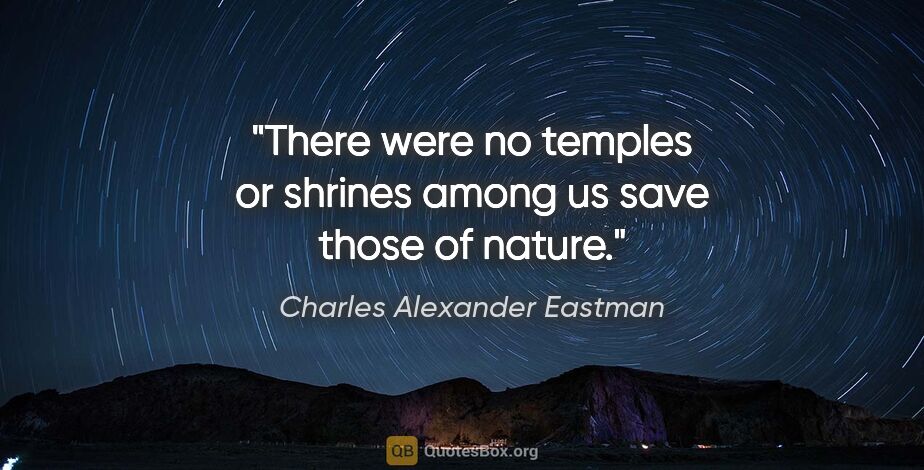 Charles Alexander Eastman quote: "There were no temples or shrines among us save those of nature."