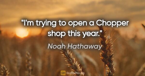 Noah Hathaway quote: "I'm trying to open a Chopper shop this year."