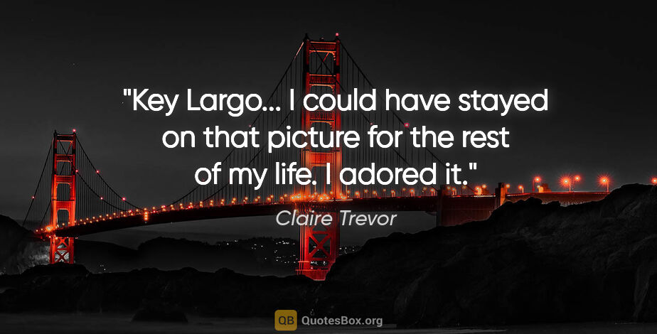 Claire Trevor quote: "Key Largo... I could have stayed on that picture for the rest..."