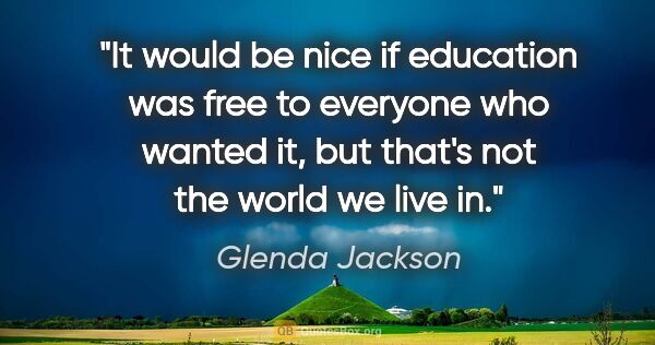 Glenda Jackson quote: "It would be nice if education was free to everyone who wanted..."