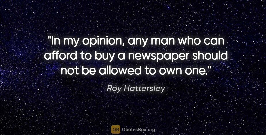 Roy Hattersley quote: "In my opinion, any man who can afford to buy a newspaper..."