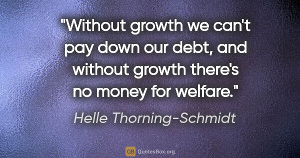 Helle Thorning-Schmidt quote: "Without growth we can't pay down our debt, and without growth..."