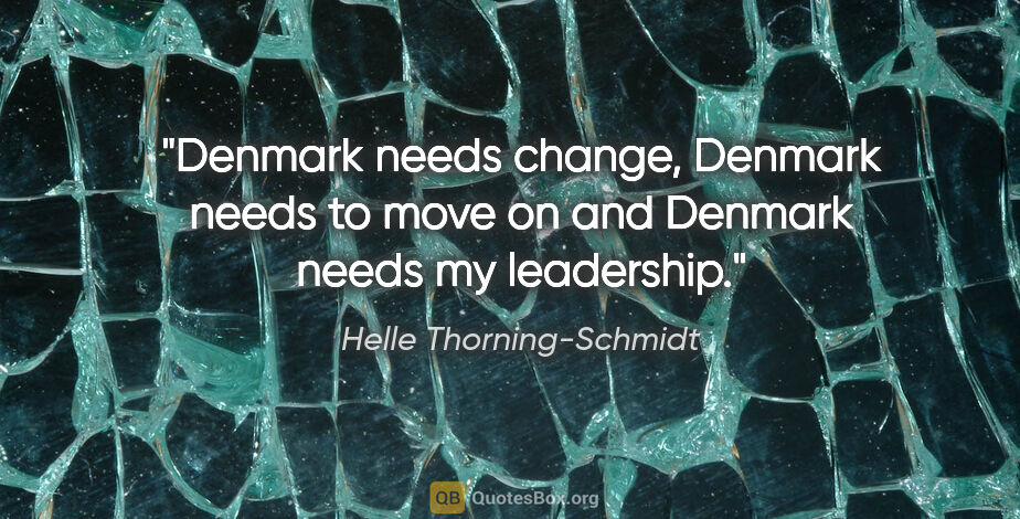 Helle Thorning-Schmidt quote: "Denmark needs change, Denmark needs to move on and Denmark..."
