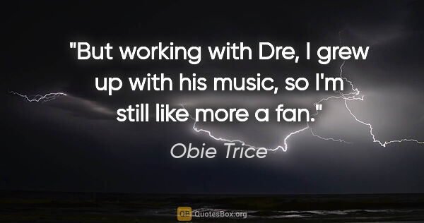 Obie Trice quote: "But working with Dre, I grew up with his music, so I'm still..."