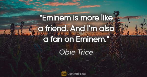 Obie Trice quote: "Eminem is more like a friend. And I'm also a fan on Eminem."