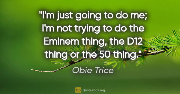 Obie Trice quote: "I'm just going to do me; I'm not trying to do the Eminem..."