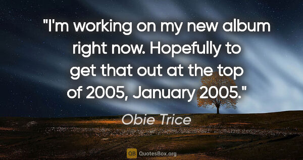 Obie Trice quote: "I'm working on my new album right now. Hopefully to get that..."