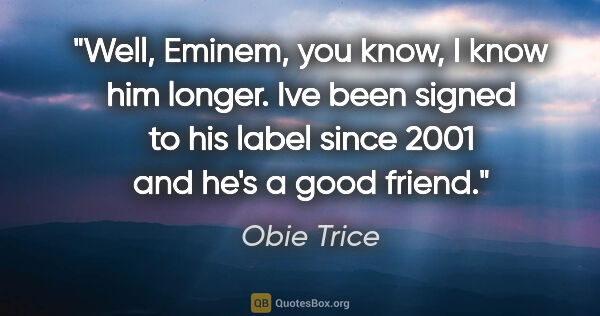 Obie Trice quote: "Well, Eminem, you know, I know him longer. Ive been signed to..."