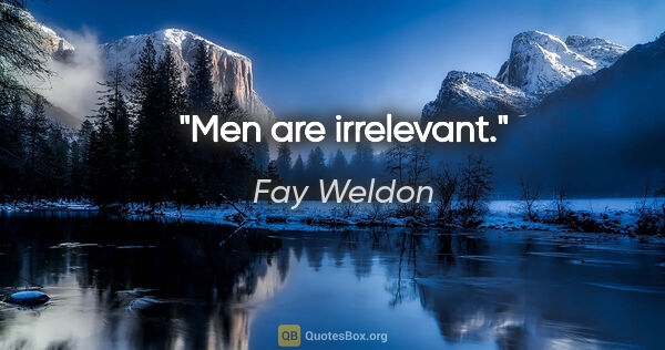 Fay Weldon quote: "Men are irrelevant."