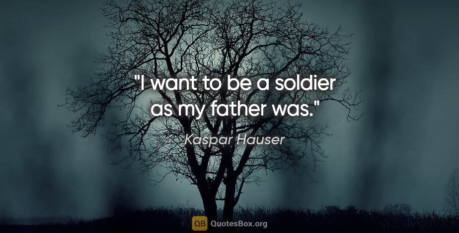 Kaspar Hauser quote: "I want to be a soldier as my father was."