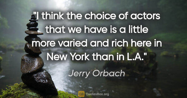 Jerry Orbach quote: "I think the choice of actors that we have is a little more..."