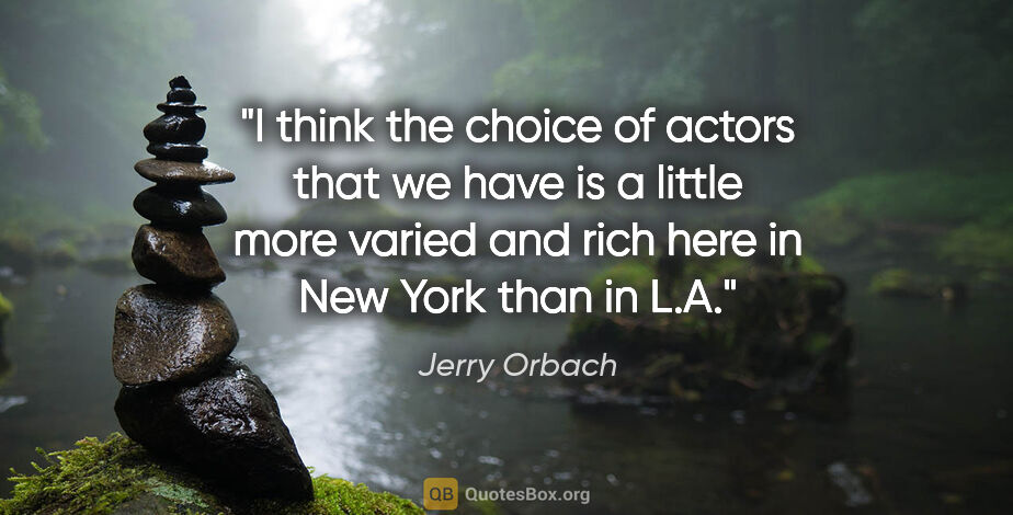 Jerry Orbach quote: "I think the choice of actors that we have is a little more..."