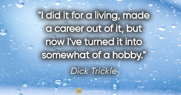 Dick Trickle quote: "I did it for a living, made a career out of it, but now I've..."