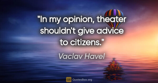 Vaclav Havel quote: "In my opinion, theater shouldn't give advice to citizens."